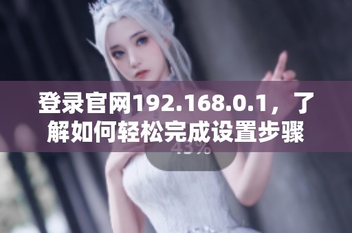 登录官网192.168.0.1，了解如何轻松完成设置步骤