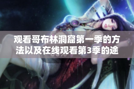 观看哥布林洞窟第一季的方法以及在线观看第3季的途径揭秘