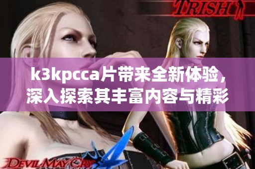 k3kpcc**带来全新体验，深入探索其丰富内容与精彩瞬间