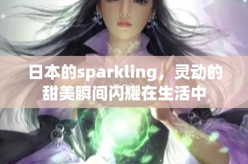 日本的sparkling，灵动的甜美瞬间闪耀在生活中