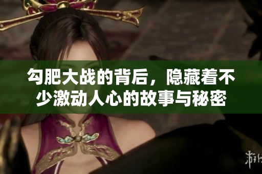 勾肥大战的背后，隐藏着不少激动人心的故事与秘密