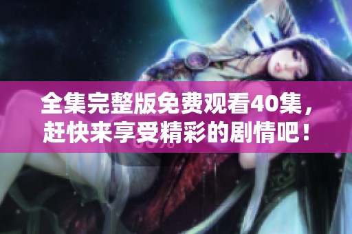 全集完整版免费观看40集，赶快来享受精彩的剧情吧！