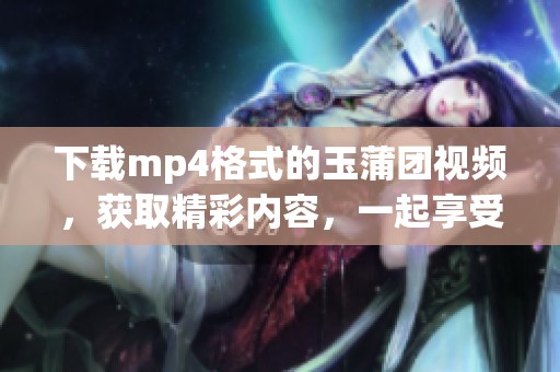 下载mp4格式的玉蒲团视频，获取精彩内容，一起享受吧！