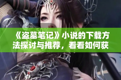 《盗墓笔记》小说的下载方法探讨与推荐，看看如何获取这部经典作品