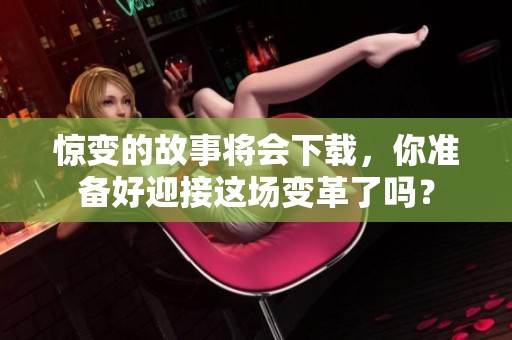 惊变的故事将会下载，你准备好迎接这场变革了吗？