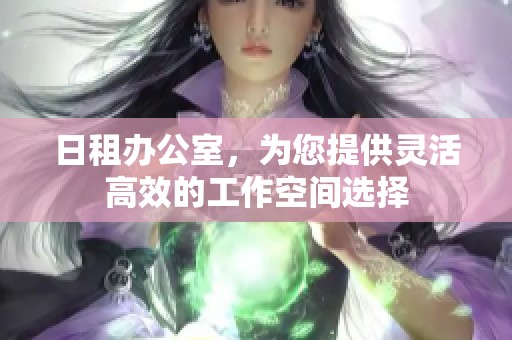 日租办公室，为您提供灵活高效的工作空间选择