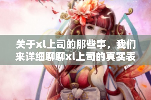 关于xl上司的那些事，我们来详细聊聊xl上司的真实表现与影响。