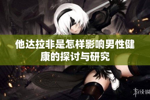 他达拉非是怎样影响男性健康的探讨与研究