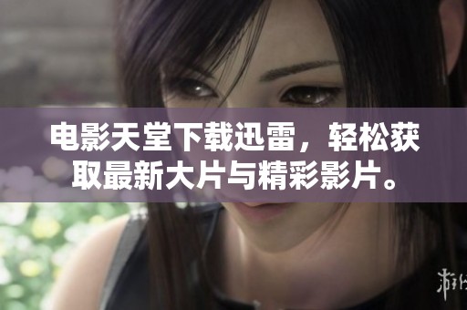 电影天堂下载迅雷，轻松获取最新大片与精彩影片。