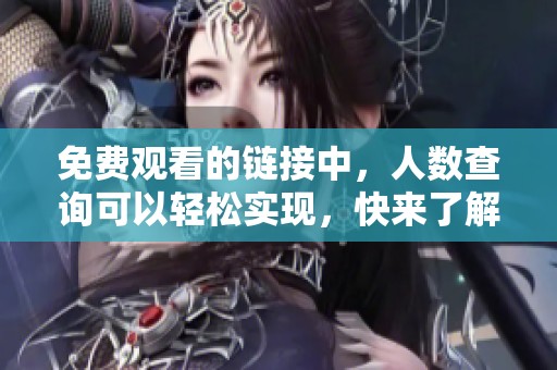 免费观看的链接中，人数查询可以轻松实现，快来了解一下吧
