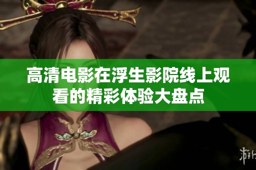 高清电影在浮生影院线上观看的精彩体验大盘点