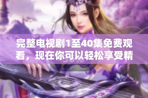 完整电视剧1至40集免费观看，现在你可以轻松享受精彩内容了！