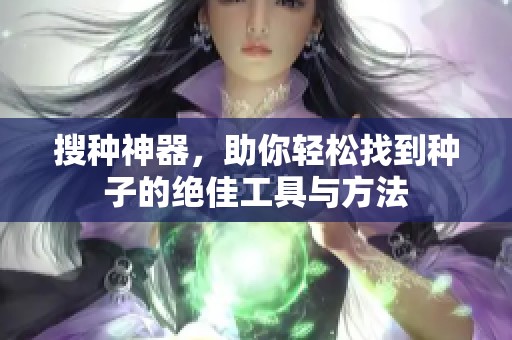 搜种神器，助你轻松找到种子的绝佳工具与方法