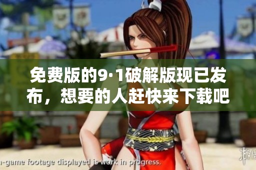 免费版的9·1破解版现已发布，想要的人赶快来下载吧