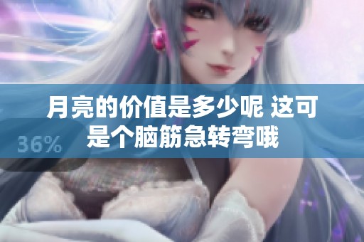 月亮的价值是多少呢 这可是个脑筋急转弯哦