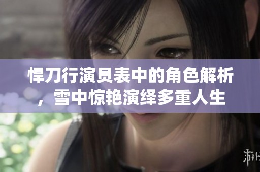 悍刀行演员表中的角色解析，雪中惊艳演绎多重人生