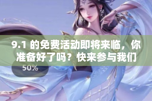 9.1 的免费活动即将来临，你准备好了吗？快来参与我们的精彩内容吧！