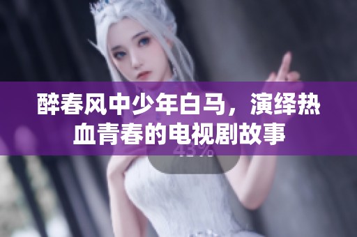 醉春风中少年白马，演绎热血青春的电视剧故事