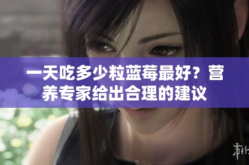 一天吃多少粒蓝莓最好？营养专家给出合理的建议