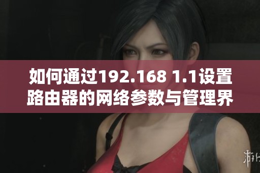 如何通过192.168 1.1设置路由器的网络参数与管理界面