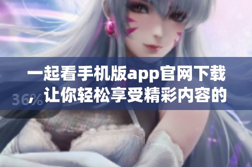 一起看手机版app官网下载，让你轻松享受精彩内容的最佳选择