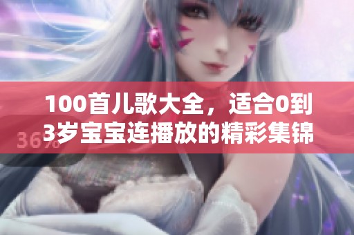 100首儿歌大全，适合0到3岁宝宝连播放的精彩集锦