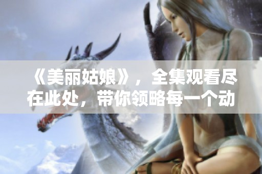 《美丽姑娘》，全集观看尽在此处，带你领略每一个动人瞬间！