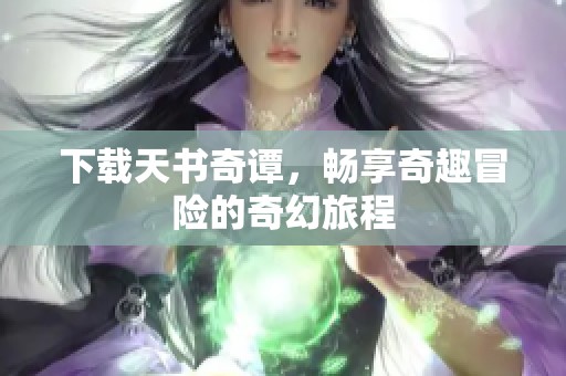 下载天书奇谭，畅享奇趣冒险的奇幻旅程