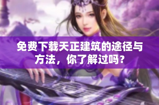 免费下载天正建筑的途径与方法，你了解过吗？