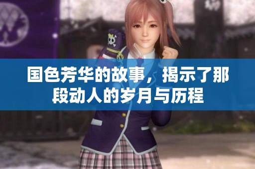国色芳华的故事，揭示了那段动人的岁月与历程