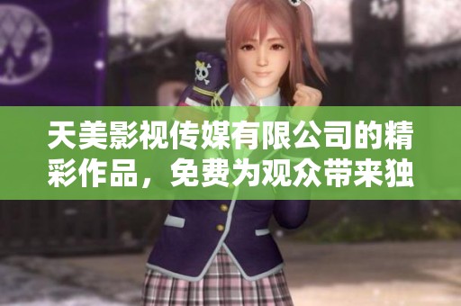 天美影视传媒有限公司的精彩作品，免费为观众带来独特观影体验