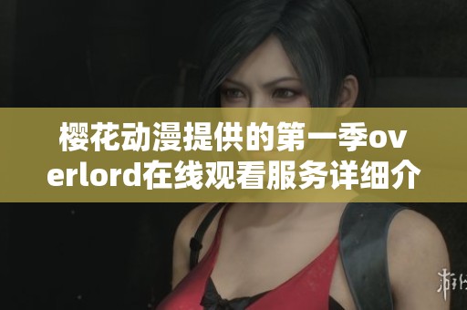 樱花动漫提供的第一季overlord在线观看服务详细介绍