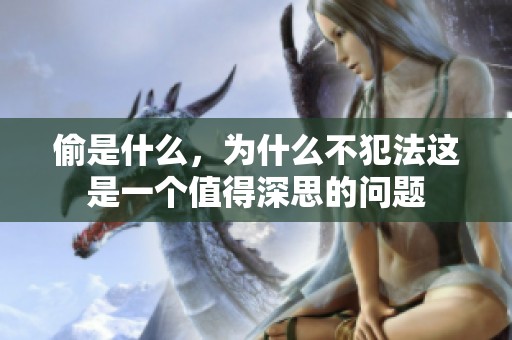 偷是什么，为什么不犯法这是一个值得深思的问题