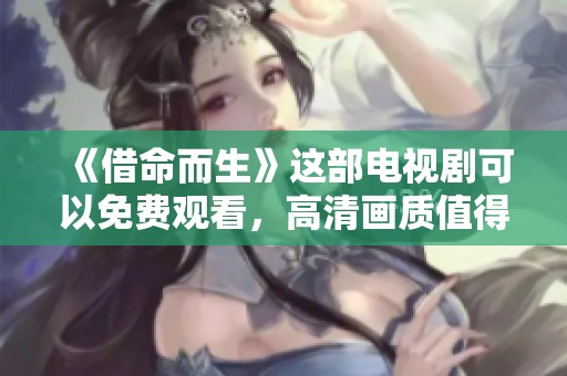 《借命而生》这部电视剧可以免费观看，高清画质值得一看