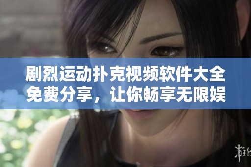 剧烈运动扑克视频软件大全免费分享，让你畅享无限娱乐乐趣