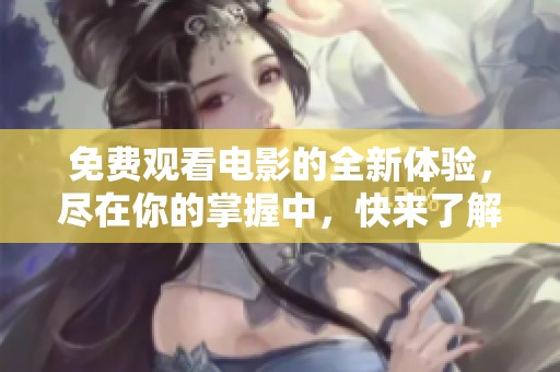 免费观看电影的全新体验，尽在你的掌握中，快来了解吧！