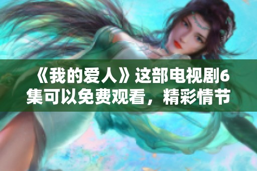 《我的爱人》这部电视剧6集可以免费观看，精彩情节绝对不容错过！