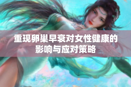 重现卵巢早衰对女性健康的影响与应对策略