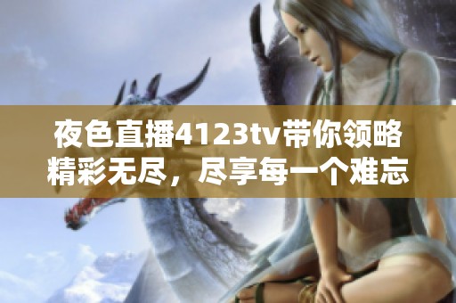夜色直播4123tv带你领略精彩无尽，尽享每一个难忘时刻