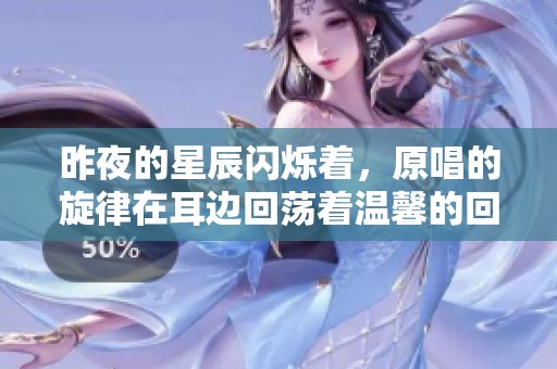 昨夜的星辰闪烁着，原唱的旋律在耳边回荡着温馨的回忆