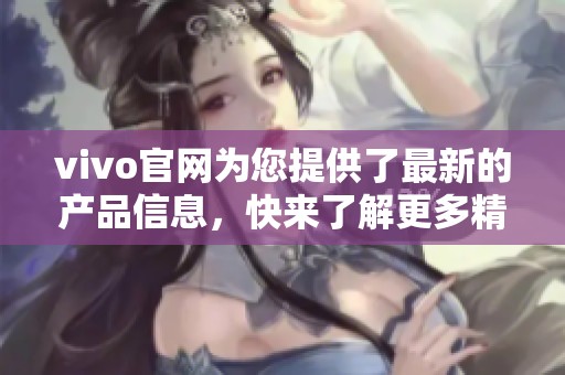 vivo官网为您提供了最新的产品信息，快来了解更多精彩内容吧