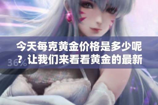 今天每克黄金价格是多少呢？让我们来看看黄金的最新价格。