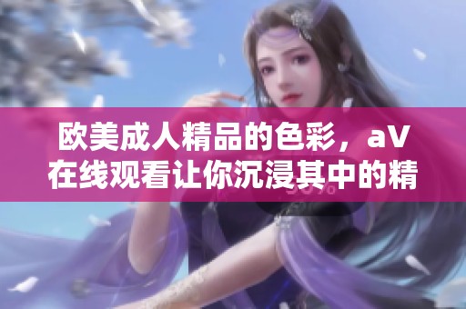欧美**精品的色彩，a∨在线观看让你沉浸其中的精彩体验