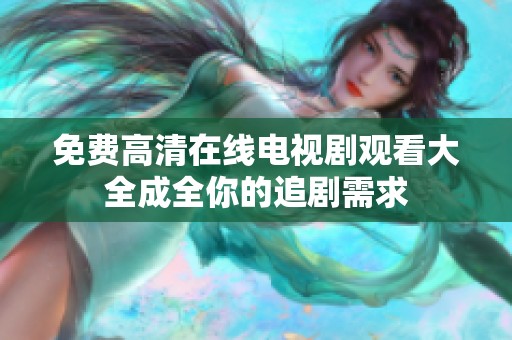 免费高清在线电视剧观看大全成全你的追剧需求