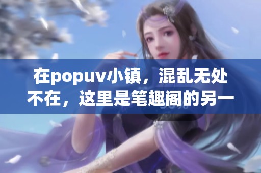 在popuv小镇，混乱无处不在，这里是笔趣阁的另一面世界
