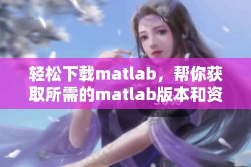 轻松下载matlab，帮你获取所需的matlab版本和资源