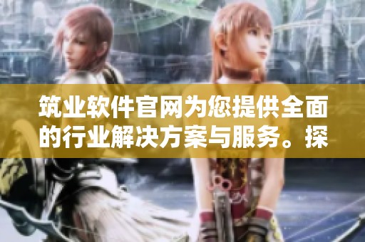 筑业软件官网为您提供全面的行业解决方案与服务。探索筑业软件官网的创新与优势。