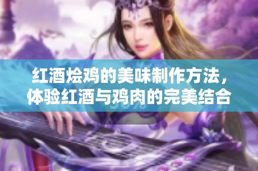 红酒烩鸡的美味制作方法，体验红酒与鸡肉的完美结合