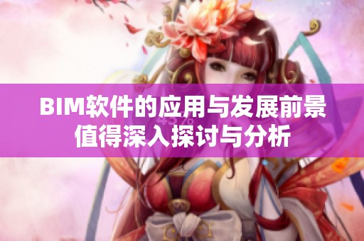 BIM软件的应用与发展前景值得深入探讨与分析