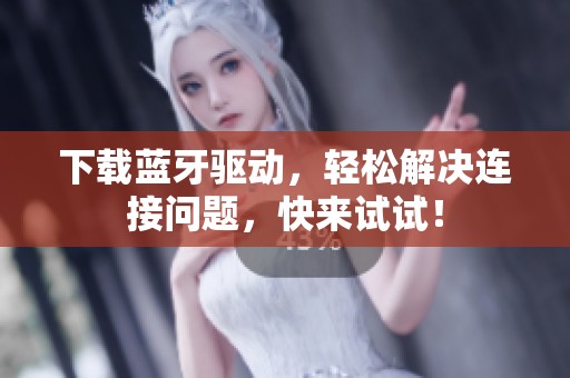 下载蓝牙驱动，轻松解决连接问题，快来试试！